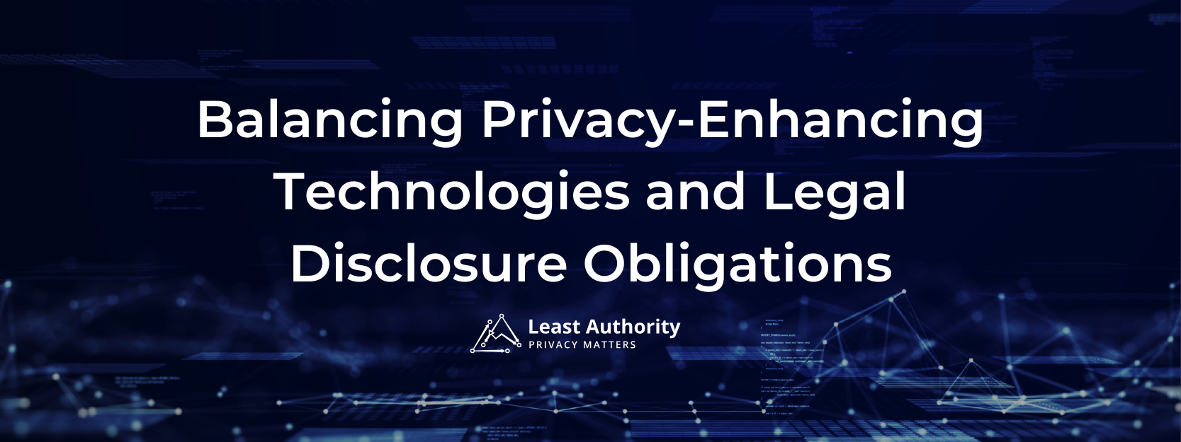 Blog banner with the title 'Balancing Privacy-Enhancing Technologies and Legal Disclosure Obligations' over a dark blue digital background with abstract network lines and nodes. Includes Least Authority logo and tagline 'Privacy Matters