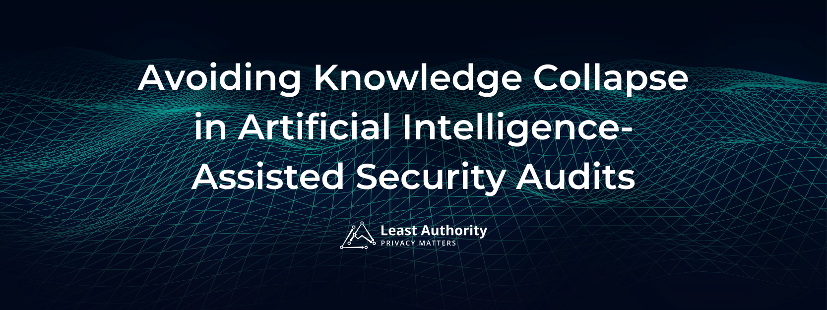 Banner with the text “Avoiding Knowledge Collapse in Artificial Intelligence-Assisted Security Audits” over a dark blue abstract grid background, with the Least Authority logo below.