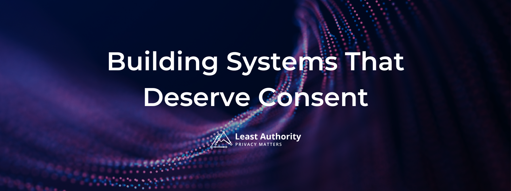 Banner with the text “Building Systems That Deserve Consent” over a purple and blue abstract grid background, with the Least Authority logo below.